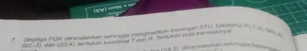 7 Segitiga PQR ditranslasikan sehingga menghasilkatukan S(2,-3) dan U(3,4)