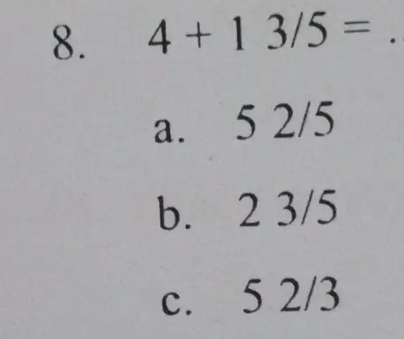 8. 4+13/5= a. . 52/5 b. 23/5 C. . 52/3