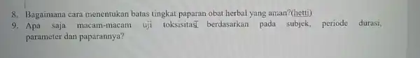 8. Bagaimana cara menentukan batas tingkat paparan obat herbal yang aman?(hetti) 9. Apa saja macam -macam uji toksisitasI berdasarkan pada subjek,periode durasi, parameter dan