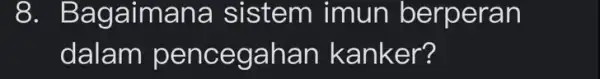 8 . Bagaimana sistem imun berperan dalam pencegahan kanker?