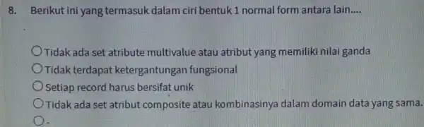 8. Berikut ini yang termasuk dalam ciri bentuk 1 normal form antara lain.... __ Tidak ada set atribute multivalue atau atribut yang memiliki nilai