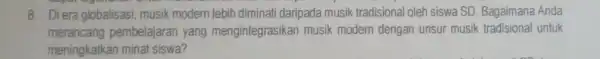 8. Diera globalisasi, musik modern lebih diminati daripada musik tradisional oleh siswa SD Bagaimana Anda merancang pembelajaran yang mengintegrasik an musik modern dengan unsur