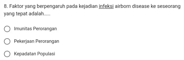 8. Faktor yang berpengaruh pada kejadian infeksi airborn disease ke seseorang yang tepat adalah __ Imunitas Perorangan Pekerjaan Perorangan Kepadatan Populasi