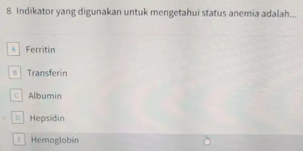 8 Indikator yang digunakan untuk mengetahui status anemia adalah __ A Ferritin B Transferin C Albumin D Hepsidin D E Hemoglobin