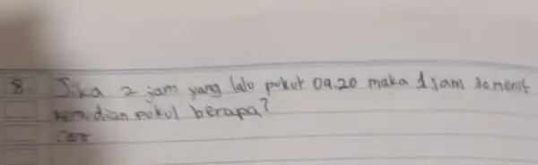 8. Jika 2 jam yang lalo pukut 09.20 maka 1 sam 30 menit kemudian pekul berapa? cara