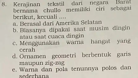 8. Kerajinan tekstil dari negara Barat bernama chullo memiliki ciri sebagai berikut, kecuali __ a. Berasal dari Amerika Selatan b. Biasanya dipakal saat musim