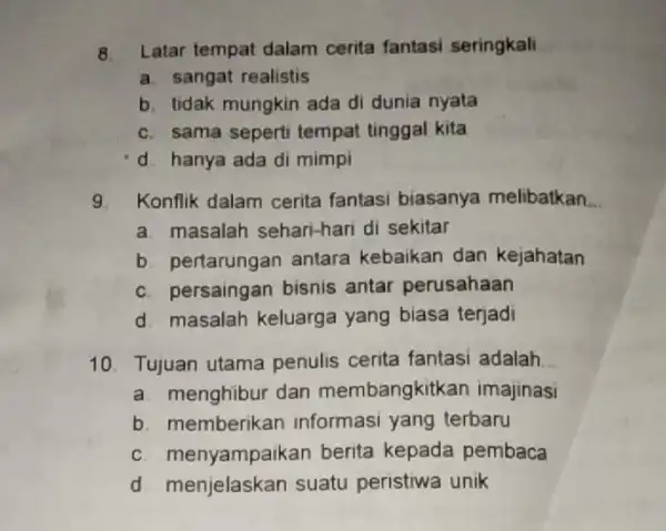 8 Latar tempat dalam cerita fantasi seringkali a. sangat realistis b. tidak mungkin ada di dunia nyata c. sama seperti tempat tinggal kita d