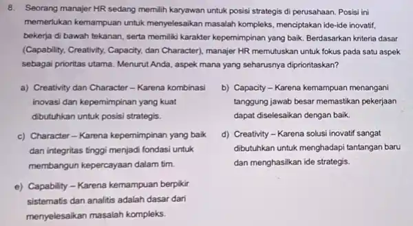 8. Seorang manajer HR sedang memilih karyawan untuk posisi strategis di perusahaan.Posisi ini memerlukan kemampuan untuk menyelesaikan masalah kompleks menciptakan ide-ide inovatif, bekerja di