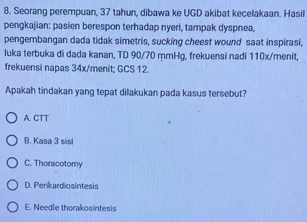 8. Seorang perempuan 37 tahun, dibawa ke UGD akibat kecelakaan.Hasil pengkajian: pasien berespon terhadap nyeri tampak dyspnea, pengembangan dada tidak simetris, sucking cheest wound