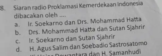 8. Siaran radio Proklamasi Kemerdekaan Indonesia dibacakan oleh __ a. Ir. Soekarno dan Drs Mohammad Hatta b. Drs. Mohammad Hatta dan Sutan Sjahrir c.