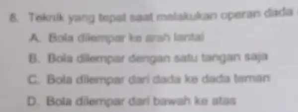 8. Teknik yang topat saat melakukan operan dada A. Bola dilemparke arah lantal B. Bola dilempar dengan satu tangan saja C. Bola dilempar dari