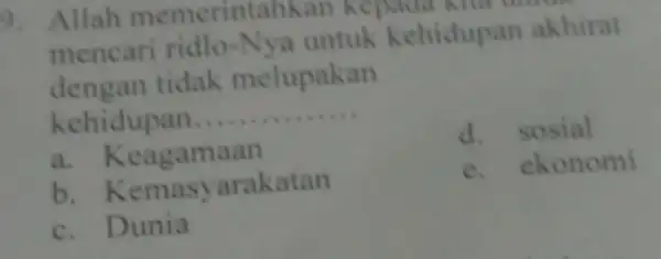 9. Allah memerintahkan kepada kita union mencari ridlo-Nya untuk kehidupan akhirat dengan tidak melupakan kehidupan... __ a. Keagamaan d. sosial b. Kemasy arakatan e.