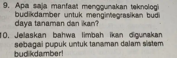 9 Apa saja manfaat menggunakan teknologi budikdamber untuk daya tanaman dan ikan? 10. Jelaskan bahwa limbah ikan digunakan sebagai pupuk untuk tanaman dalam sistem