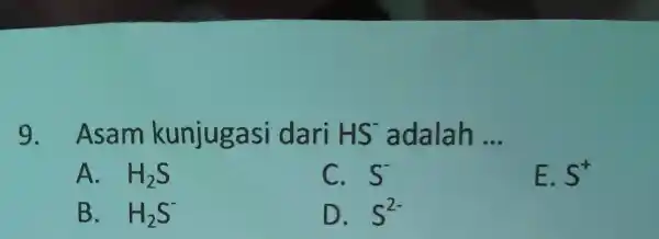 9 Asam kunjugasi dari HS adalah __ A. H_(2)S C. S^- E. S^+ B. H_(2)S^- D. S^2-