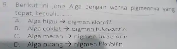 9. Berikut ini jenis Alga dengan warna pigmennya yang tepat,kecuali __ A. Alga hijau -> pigmen klorofil B. Alga coklat > pigmen fukoxantin C.