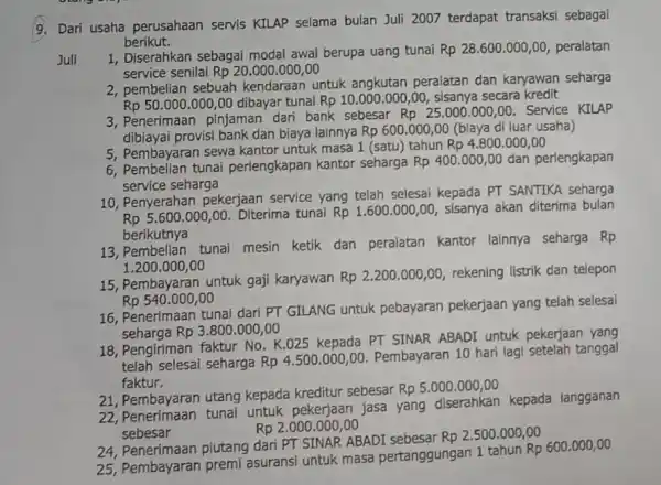 9. Dari usaha perusahaan servis KILAP selama bulan Juli 2007 terdapat transaksi sebagai berikut. Juli 1, Diserahkan sebagai modal awal berupa uang tunai Rp28.600.000,00