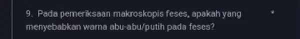 9. Pada pemeriksaan makroskopis feses apakah yang menyebabkan warna abu-abu/putih pada feses?