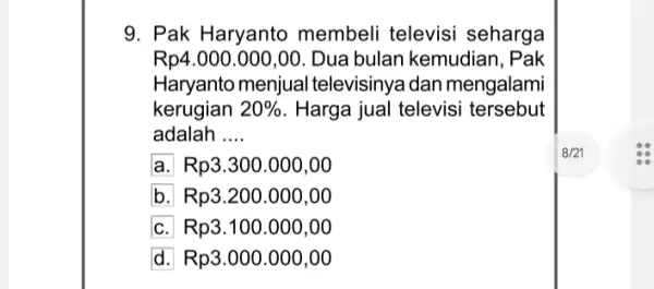 9. Pak Haryanto membeli televisi seharga Rp4.000.000,00 Dua bulan kemudian , Pak Haryanto menjual televisinya dan mengalami kerugian 20% . Harga jual televisi tersebut