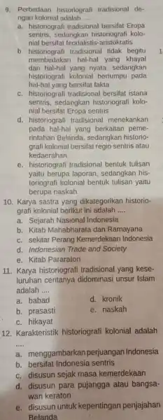 9. Perbedaan historiografi tradisional de- ngan kolonial adalah __ a. historiografi tradisional bersifat Eropa sentris, sedangkan historiografi kolo- nial bersifat feodalistis -aristokratis b. historiografi