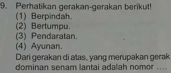 9. Perhatikan gerakan-gerakan berikut! (1) Berpindah. (2)Bertumpu. (3) Pendaratan. (4) Ayunan. Dari gerakan di atas, yang merupakan gerak dominan senam lantai adalah nomor