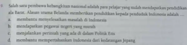 9. Salah satu pembawa kebangkitan nasional adalah para pelajar yang sudah mendapatkan pendidikan ala Barat Alasan utama Belanda memberikan pendidikan kepada pendudul Indonesia adalah