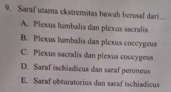 9 Saraf utame ekstremitas bawah berasal dari __ A. Plexus lumbalis dan plexus sacralis B. Plexus lumbalis dan plexus coccygeus C. Plexus sacralis dan