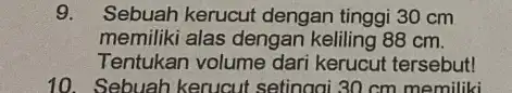 9. Sebuah kerucut dengan tinggi 30 cm memiliki alas dengan keliling 88 cm. Tentukan volume dari kerucut tersebut! 10. Sebuah kerucut setinggi 30 cm