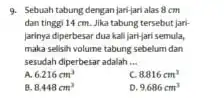 9. Sebuah tabung dengan jari-jari alas 8cm dan tinggi 14 cm Jika tabung tersebut jan- Jarinya diperbesar dua kali jari-jari semula, maka sellish volume