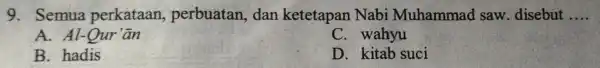 9. Semua perkataan,perbuatan,dan ketetapan Nabi Muhammad saw. disebut __ A. Al-Qur C. wahyu B. hadis D. kitab suci