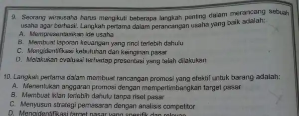 9. Seorang wirausaha harus mengikuti beberapa langkah penting dalam merancang sebuah usaha agar berhasil.Langkah pertama dalam perancangan usaha yang baik adalah: A.Mempresentasikan ide usaha