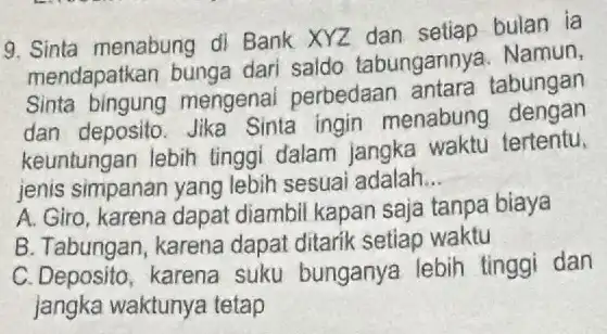 9. Sinta menabung di Bank XYZ dan setiap bulan ia mendapatkan bunga dari saldo tabungannya Namun, Sinta bingung mengenai perbedaan antara tabungan dan deposito.