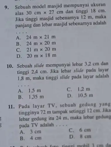 9.Sebuah model masjid mempunyai ukuran alas 30cmtimes 27cm dan tinggi 18 cm. Jika tinggi masjid sebenarnya 12 m, maka panjang dan lebar masjid sebenarnya