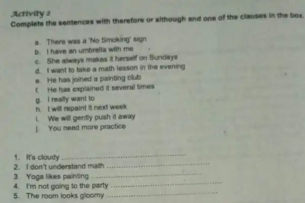 Activity 2 Complete the sentences with therefore or although and one of the clauses in the box. a. There was a No Smoking' sign