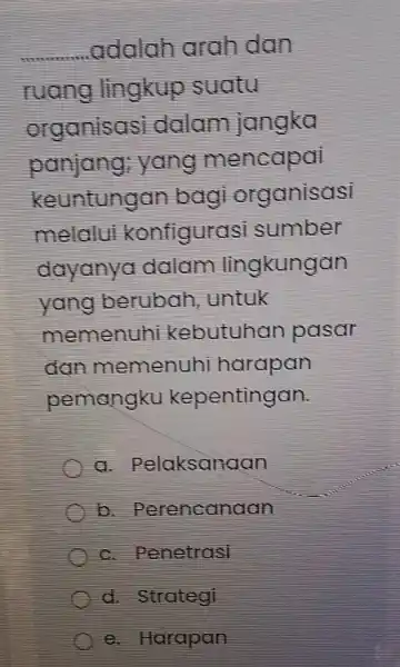 adalah arahdan ruang lingkup suatu organisasi dalam jangka panjang yang mencapai keuntungan bag organisasi meldlu konfiguras sumber dayanya dalam lingkungan yang berubah untuk memenuhi