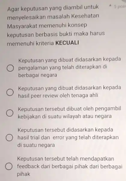 Agar keputusar yang diambil untuk menyelesaikan masalah Kesehatan Masyarakat memenuhi konsep keputusan berbasis bukti maka harus memenuhi kriteria KECUALI Keputusan yang dibuat didasarkan kepada