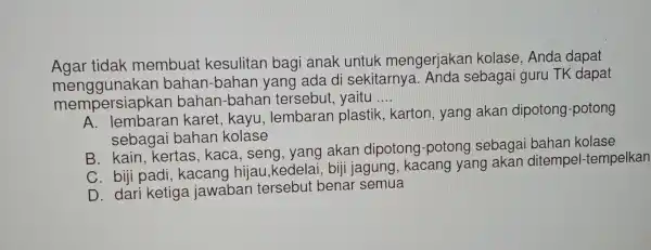 Agar tidak membua kesulitan bagi anak untuk mengerjaka kolase. Anda dapat menggunakan bahan -bahan yang ada di sekitarnya Anda sebagai guru TK dapat mempersiapkar