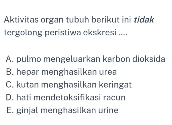 Aktivitas organ tubuh berikut ini tidak tergolong peristiwa ekskresi __ A. pulmo mengeluarkan karbon dioksida B. hepar menghasilkan urea C. kutan menghasilkan keringat D.