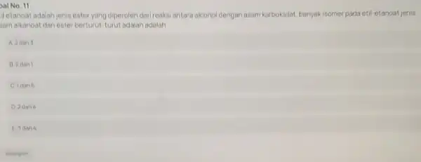 al No. 11 illetanoat adalah jenis ester yang diperoleh dari reaksi antara olcohol dengan asam karboksilat, banyak isomer pada etil-etanoat jenis wam alkanoat dan