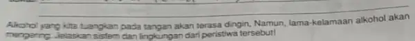 Alichol yang kita tuangkan pada tangan akan terasa dingin, Namun, lama-kelamaan alkohol akan mengering Jelaskan sistem dan lingkungan dari peristiwa tersebut!