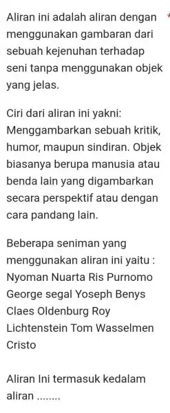 Aliran ini adalah aliran dengan menggunakan gambaran dari sebuah kejenuhan terhadap seni tanpa menggunakan objek yang jelas. Ciri dari aliran ini yakni: Menggambarkan sebuah