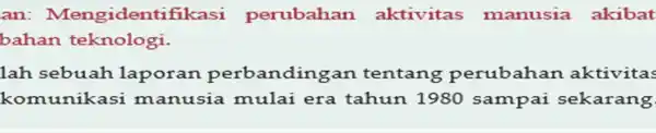 an:Mengidentifikasi perubahan aktivitas manusia akibat bahan teknologi. lah sebuah laporan perbandingar tentang perubaha aktivitas komunikas mulai era tahun 1980 sampai sekarang