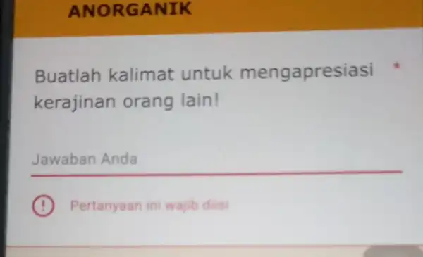 ANORGANIK Buatlah kalimat untuk mengapresiasi kerajinan orang lain! __ . Pertanyaan ini wajib diisi