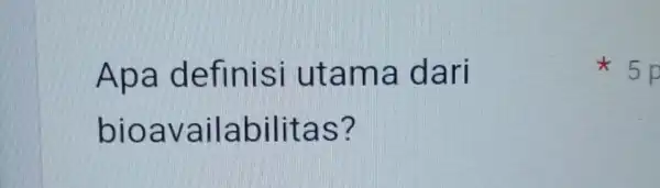 Apa definisi utama dari bioavailabilitas? 5 p