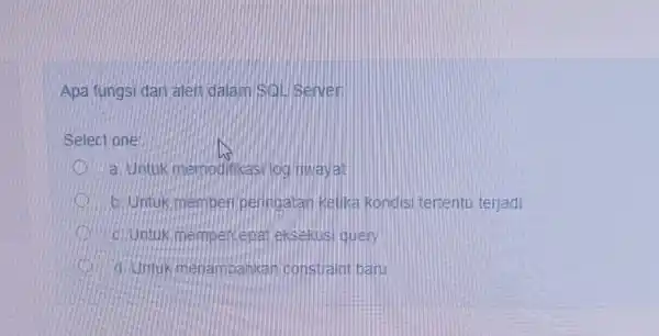 Apa fungsi dan alen dalam Soll Server: Select one: a. Untuk memodifikasi log riwayat b. Untuk memberi peringatan ketika kondisi tertentu terjadi D c.