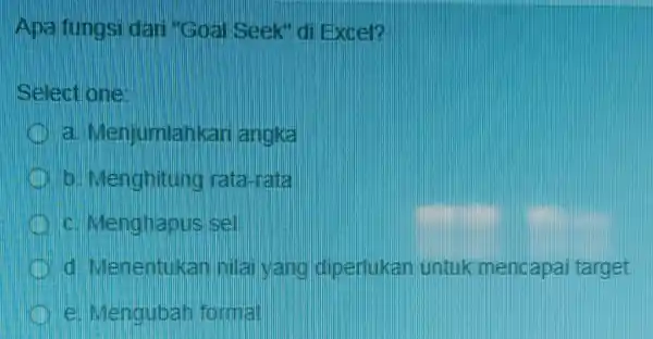 Apa fungsi dan "Goal Seek" di Excep Selectione Menjumlahkan angka b. Menghitung rata-rata c. Menghapus d. Menentukan nilai yang diperlukan untuk mencapai target e.