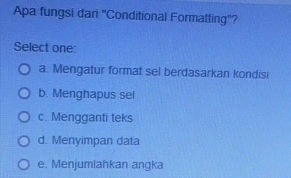 Apa fungsi dari "Conditional Formatting"? Select one: a. Mengatur format se berdasarkan kondisi b. Menghapus sel c. Mengganti teks d. Menyimpan data e Menjumlahkan