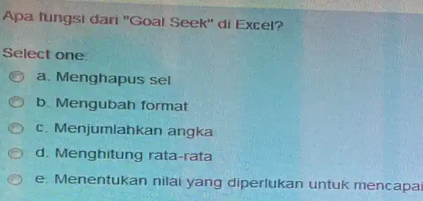 Apa fungsi dari "Goal Seek" di Excel? Select one: C a. Menghapus sel b. Mengubah format C Menjumlahkan angka d. Menghitung rata-rata e. Menentukan