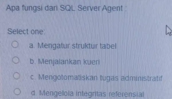 Apa fungsi dari SQL Server Agent Select one: a. Mengatur struktur tabel b. Menjalankan kuleri c. Mengotomatis can tugas administra fif d. Mengelola integritat