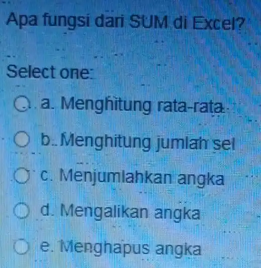 Apa fungsi dari SUM di Excel? Select one: a. Menghitung rata-rata. b. Menghitung jumlah sel c Menjumlahkan angka d. Mengalikan angka e. Menghapus angka