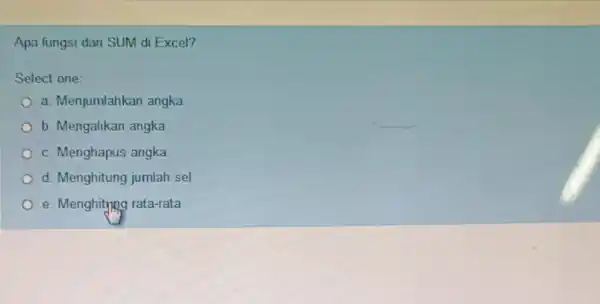 Apa fungsi dari SUM di Excel? Select one: a. Menjumlahkan angka b. Mengalikan angka c. Menghapus angka d. Menghitung jumlah sel e. Menghitying rata-rata